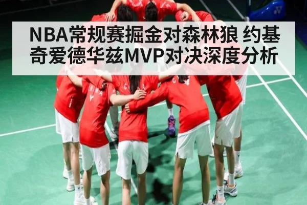 NBA常规赛掘金对森林狼 约基奇爱德华兹MVP对决深度分析