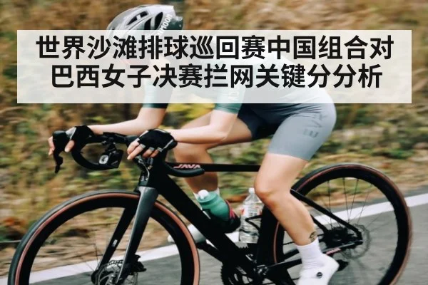 世界沙滩排球巡回赛中国组合对巴西女子决赛拦网关键分分析